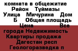 комната в общежитие › Район ­ Туймазы › Улица ­ Мичурина › Дом ­ 17“Б“ › Общая площадь ­ 14 › Цена ­ 500 000 - Все города Недвижимость » Квартиры продажа   . Дагестан респ.,Геологоразведка п.